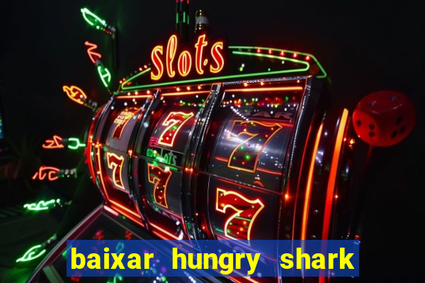 baixar hungry shark evolution dinheiro infinito